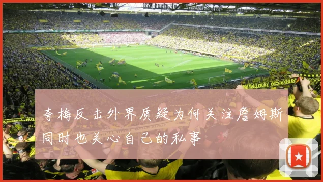 夸梅反击外界质疑为何关注詹姆斯同时也关心自己的私事