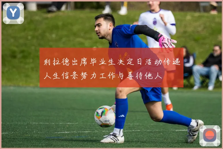 利拉德出席毕业生决定日活动传递人生信条努力工作与善待他人