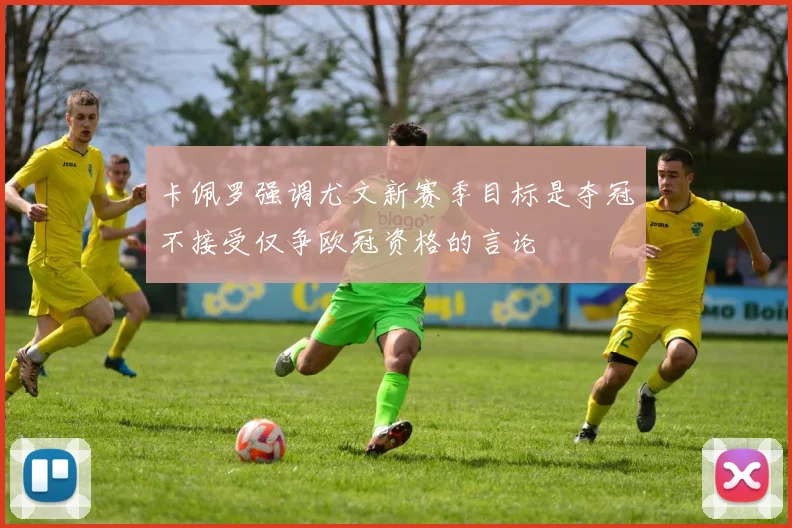 卡佩罗强调尤文新赛季目标是夺冠不接受仅争欧冠资格的言论