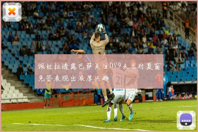 佩杜拉透露巴萨关注DV9米兰对夏窗免签表现出浓厚兴趣
