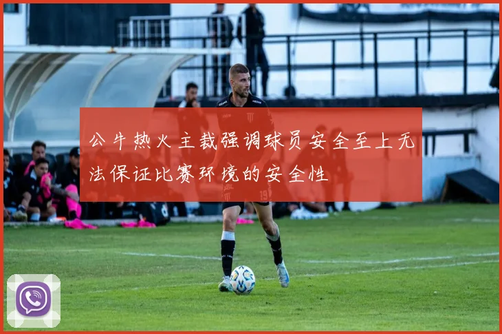 公牛热火主裁强调球员安全至上无法保证比赛环境的安全性