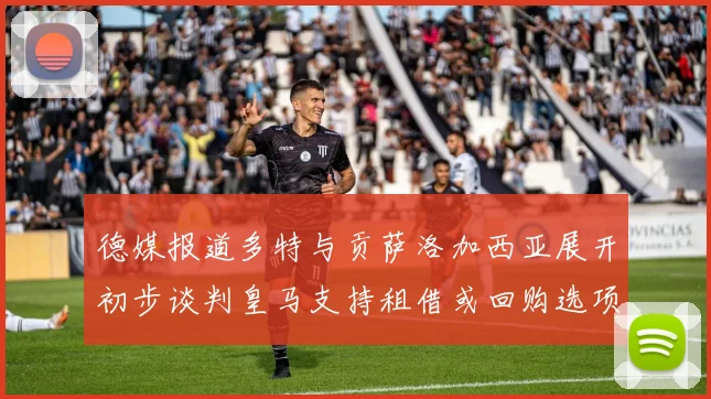 德媒报道多特与贡萨洛加西亚展开初步谈判皇马支持租借或回购选项