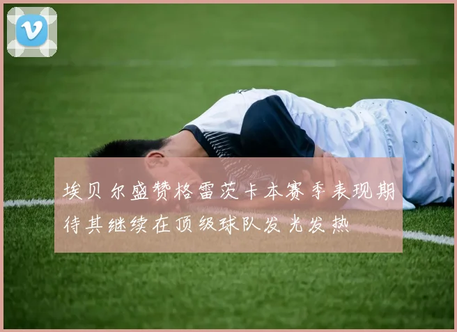 埃贝尔盛赞格雷茨卡本赛季表现期待其继续在顶级球队发光发热