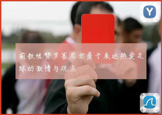 前教练赞罗塞尼尔勇于表达热爱足球的激情与观点