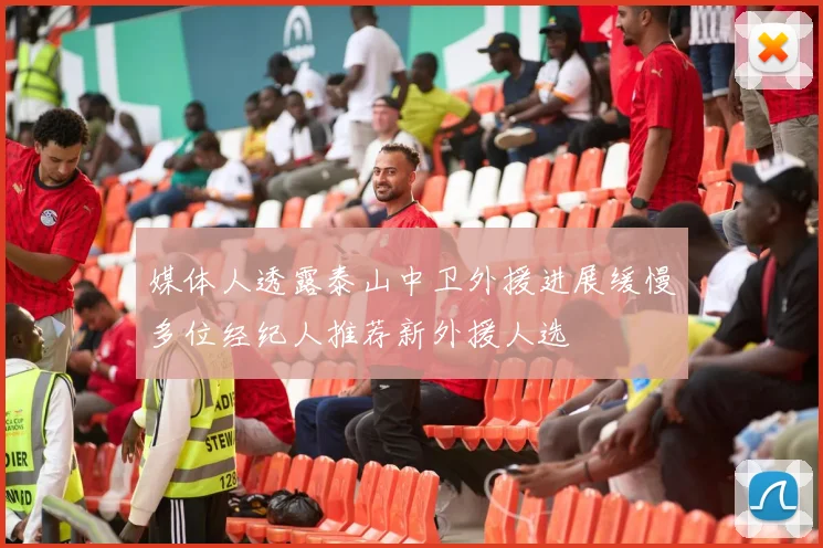 媒体人透露泰山中卫外援进展缓慢多位经纪人推荐新外援人选
